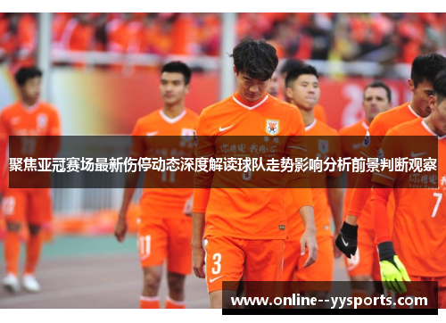聚焦亚冠赛场最新伤停动态深度解读球队走势影响分析前景判断观察 聚焦亚冠赛场最新伤停动态深度解读球队走势影响分析前景判断观察