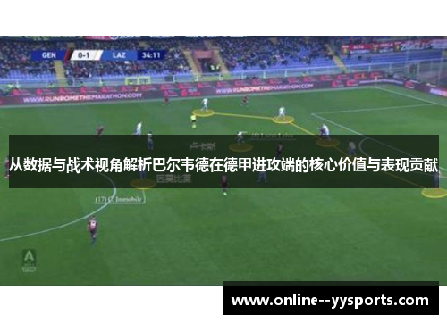 从数据与战术视角解析巴尔韦德在德甲进攻端的核心价值与表现贡献