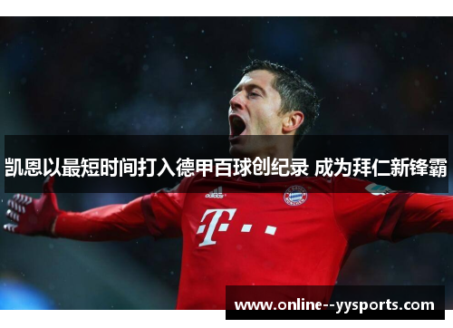 凯恩以最短时间打入德甲百球创纪录 成为拜仁新锋霸 凯恩以最短时间打入德甲百球创纪录 成为拜仁新锋霸