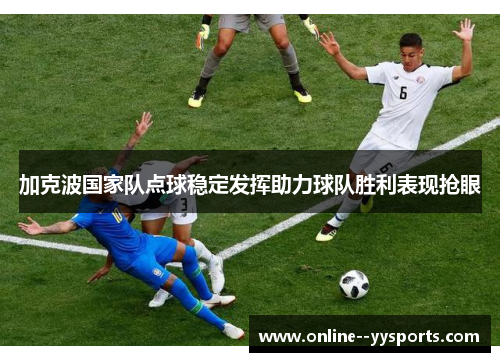 加克波国家队点球稳定发挥助力球队胜利表现抢眼