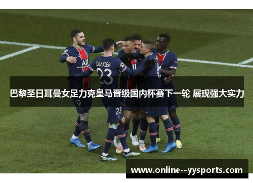 巴黎圣日耳曼女足力克皇马晋级国内杯赛下一轮 展现强大实力 巴黎圣日耳曼女足力克皇马晋级国内杯赛下一轮 展现强大实力