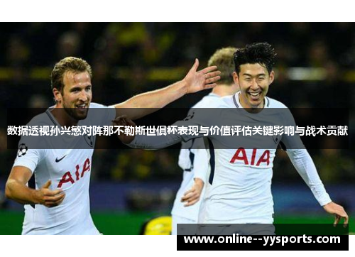 数据透视孙兴慜对阵那不勒斯世俱杯表现与价值评估关键影响与战术贡献