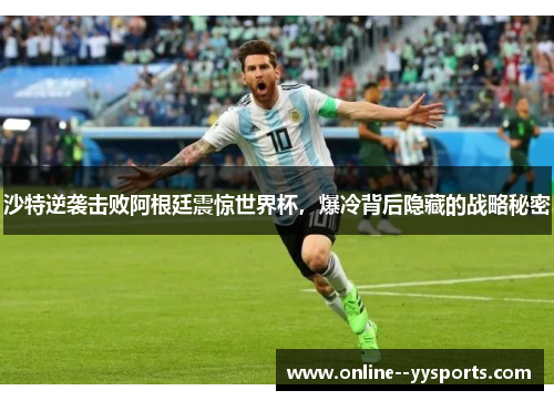 沙特逆袭击败阿根廷震惊世界杯，爆冷背后隐藏的战略秘密