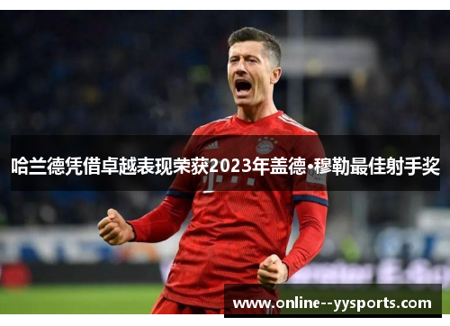 哈兰德凭借卓越表现荣获2023年盖德·穆勒最佳射手奖