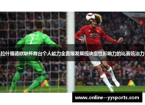 拉什福德欧联杯舞台个人能力全面爆发展现决定性影响力的比赛统治力