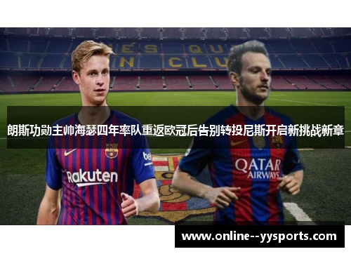 朗斯功勋主帅海瑟四年率队重返欧冠后告别转投尼斯开启新挑战新章