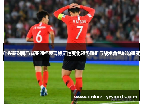 孙兴慜对阵马赛亚洲杯表现稳定性变化趋势解析与战术角色影响研究 孙兴慜对阵马赛亚洲杯表现稳定性变化趋势解析与战术角色影响研究