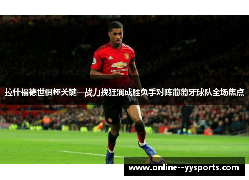拉什福德世俱杯关键一战力挽狂澜成胜负手对阵葡萄牙球队全场焦点 拉什福德世俱杯关键一战力挽狂澜成胜负手对阵葡萄牙球队全场焦点