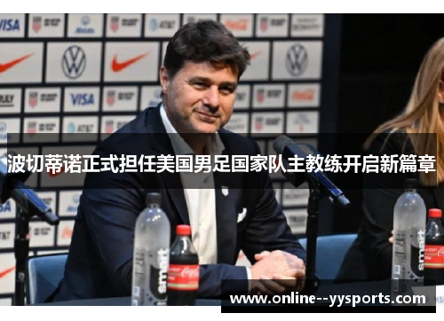 波切蒂诺正式担任美国男足国家队主教练开启新篇章 波切蒂诺正式担任美国男足国家队主教练开启新篇章